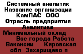 Системный аналитик › Название организации ­ КамПАС, ООО › Отрасль предприятия ­ Аналитика › Минимальный оклад ­ 40 000 - Все города Работа » Вакансии   . Кировская обл.,Захарищево п.